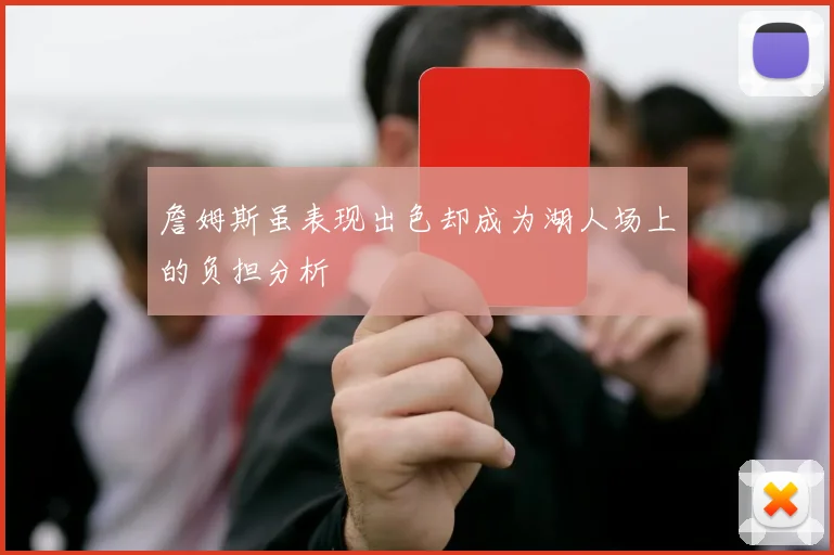 詹姆斯虽表现出色却成为湖人场上的负担分析