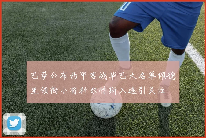 巴萨公布西甲客战毕巴大名单佩德里领衔小将科尔特斯入选引关注