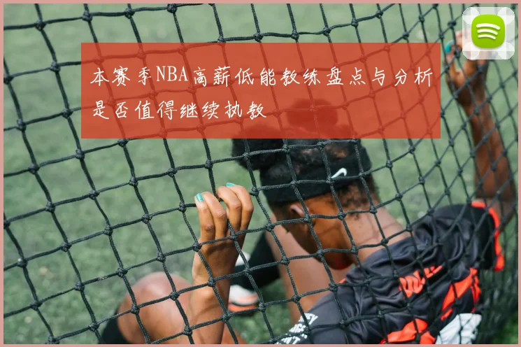 本赛季NBA高薪低能教练盘点与分析是否值得继续执教