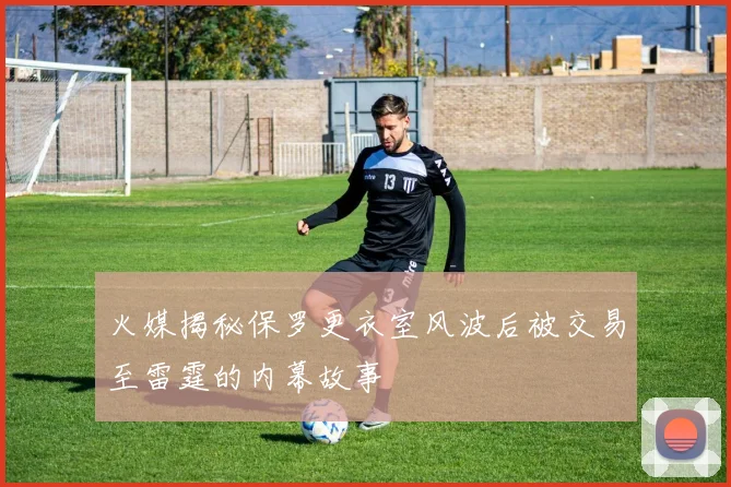火媒揭秘保罗更衣室风波后被交易至雷霆的内幕故事