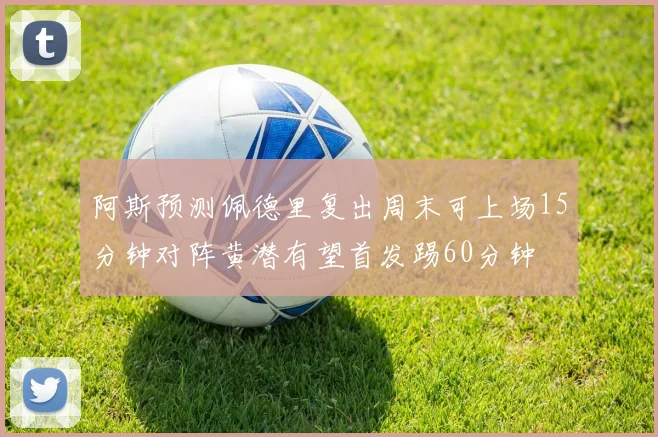 阿斯预测佩德里复出周末可上场15分钟对阵黄潜有望首发踢60分钟